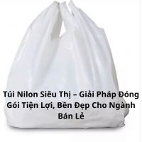 Túi Nilon Siêu Thị – Giải Pháp Đóng Gói Tiện Lợi, Bền Đẹp Cho Ngành Bán Lẻ