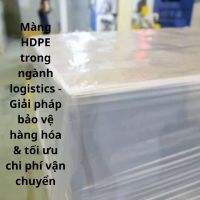 Màng HDPE trong ngành logistics - Giải pháp bảo vệ hàng hóa & tối ưu chi phí vận chuyển