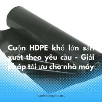 Cuộn HDPE khổ lớn sản xuất theo yêu cầu - Giải pháp tối ưu cho nhà máy