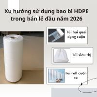 Xu hướng sử dụng bao bì HDPE trong bán lẻ đầu năm 2026