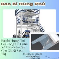 Bao bì Hưng Phú - Gia Công Túi Cuộn Xé Theo Yêu Cầu Cho Chuỗi Siêu Thị