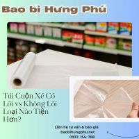 Túi Cuộn Xé Có Lõi vs Không Lõi - Loại Nào Tiện Hơn?